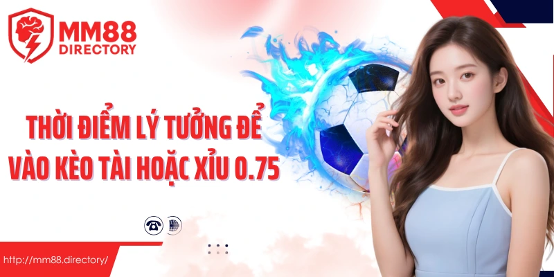 Thời điểm lý tưởng để vào kèo tài hoặc xỉu 0.75 một cách khôn ngoan
